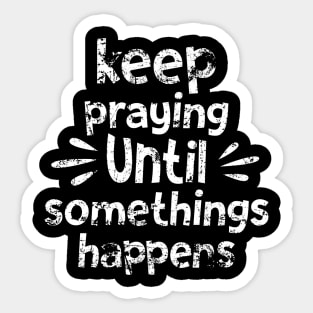 Keep Praying Until Something Happens Sticker